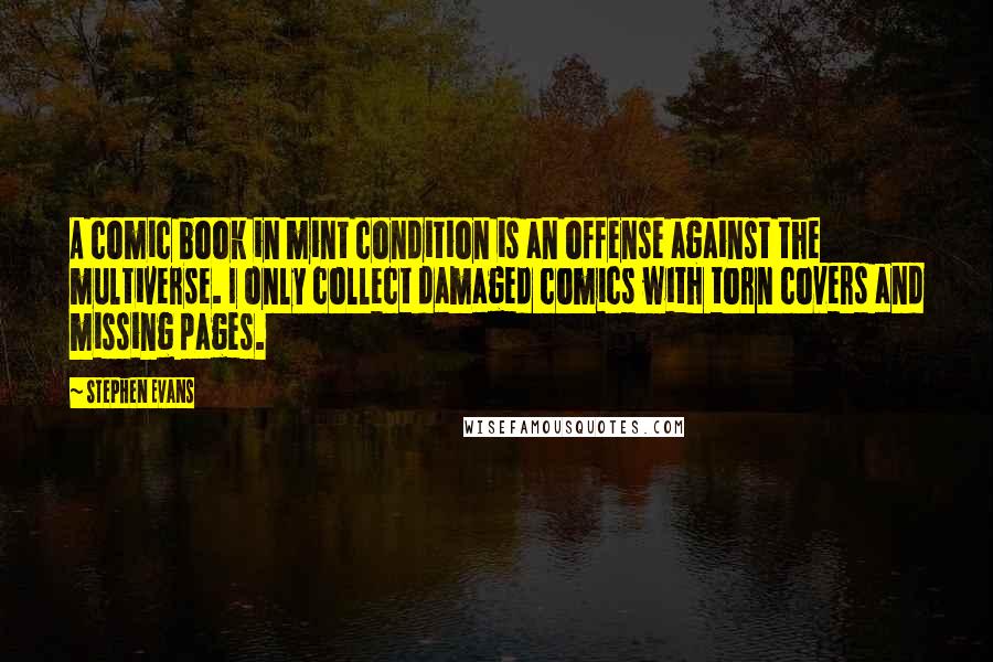 Stephen Evans Quotes: A comic book in mint condition is an offense against the multiverse. I only collect damaged comics with torn covers and missing pages.