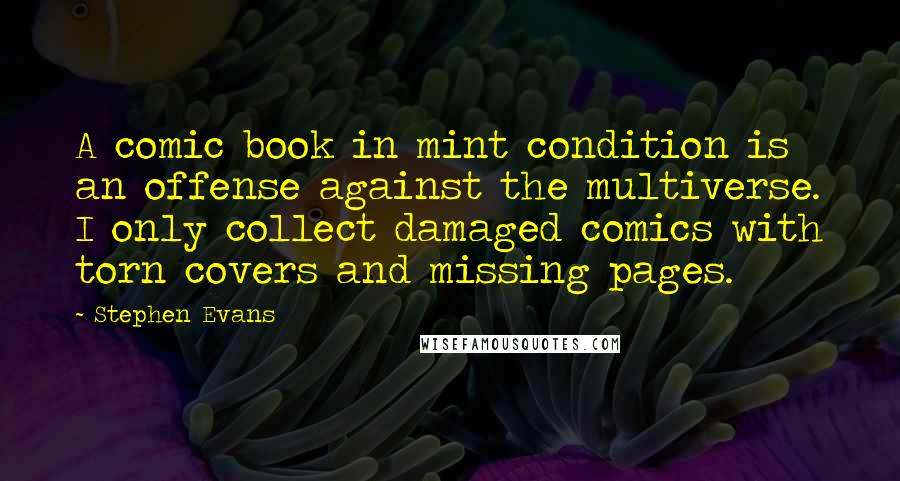 Stephen Evans Quotes: A comic book in mint condition is an offense against the multiverse. I only collect damaged comics with torn covers and missing pages.