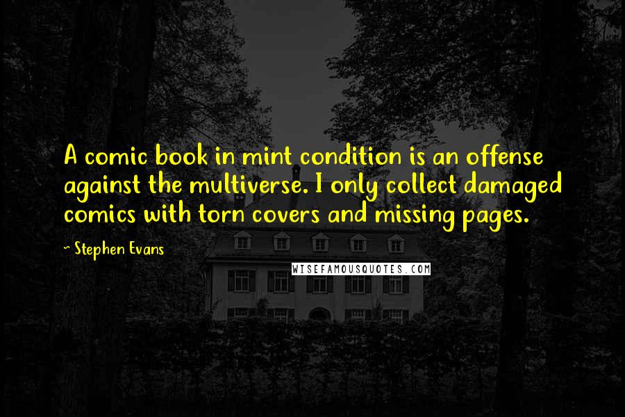 Stephen Evans Quotes: A comic book in mint condition is an offense against the multiverse. I only collect damaged comics with torn covers and missing pages.