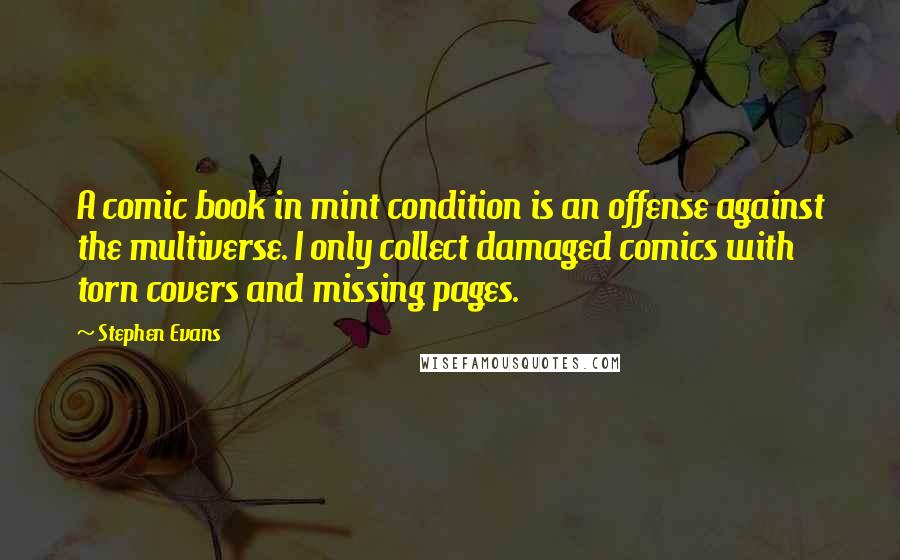 Stephen Evans Quotes: A comic book in mint condition is an offense against the multiverse. I only collect damaged comics with torn covers and missing pages.