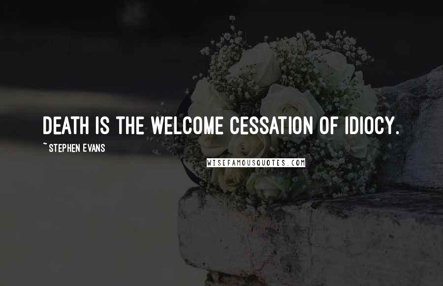 Stephen Evans Quotes: Death is the welcome cessation of idiocy.