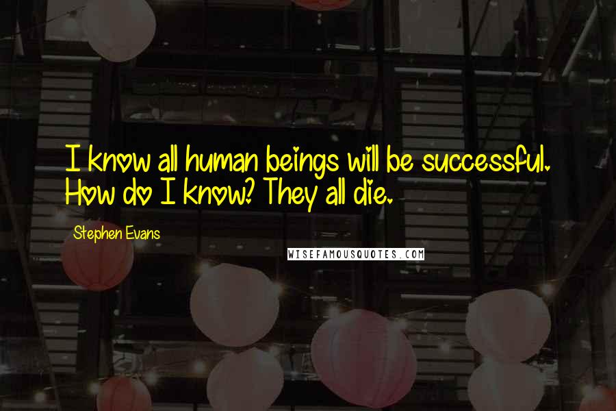 Stephen Evans Quotes: I know all human beings will be successful. How do I know? They all die.