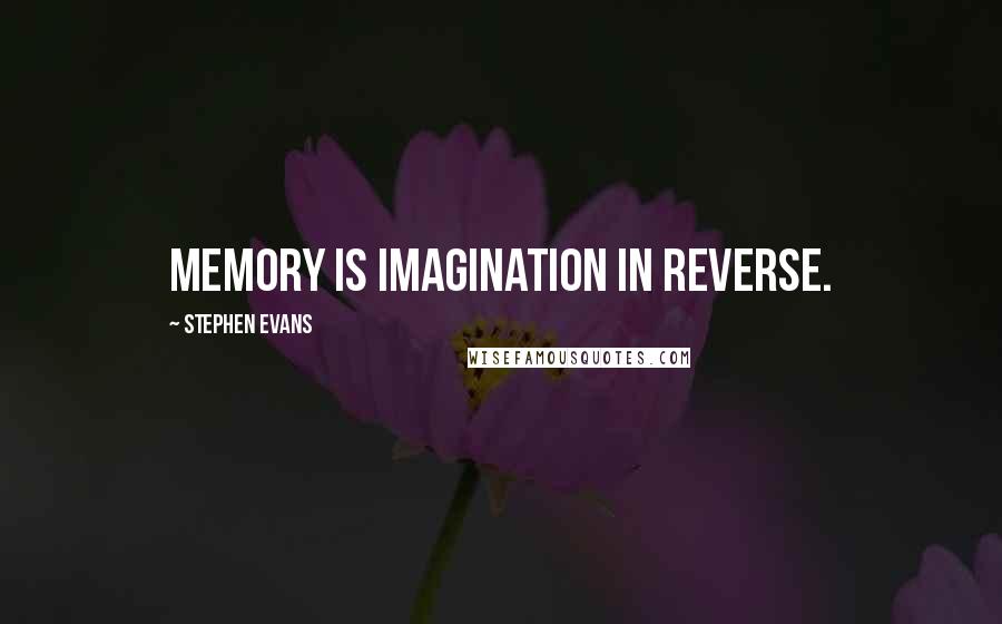 Stephen Evans Quotes: Memory is imagination in reverse.