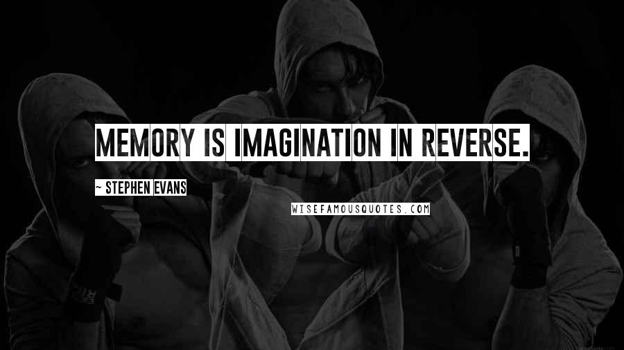 Stephen Evans Quotes: Memory is imagination in reverse.