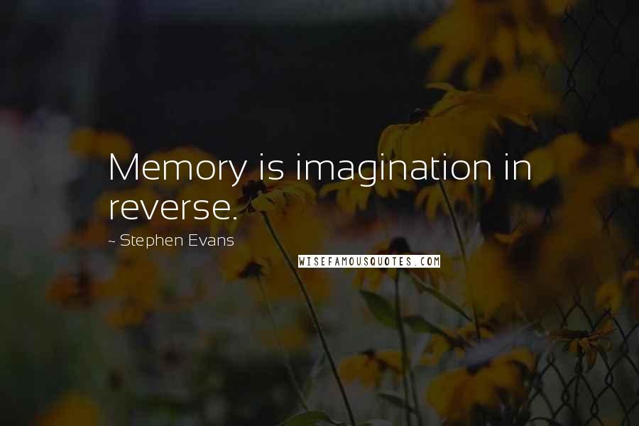 Stephen Evans Quotes: Memory is imagination in reverse.