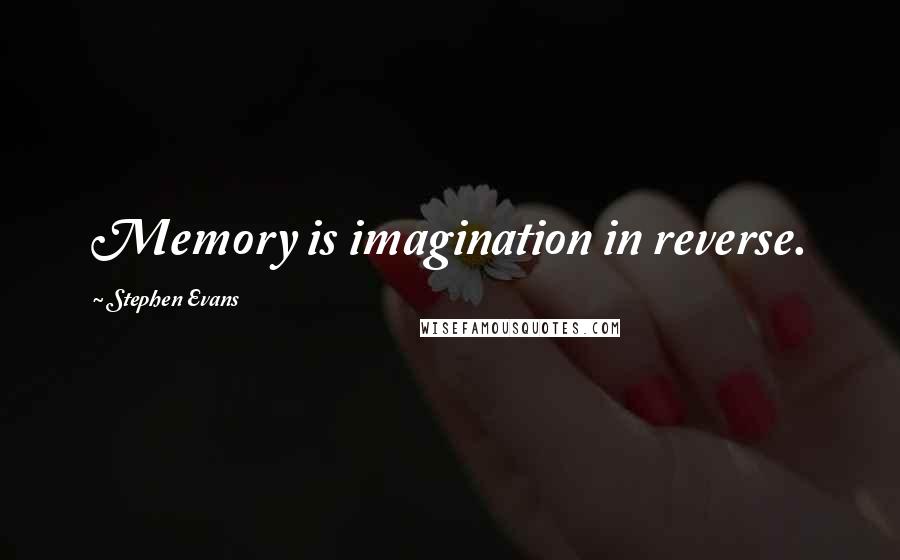 Stephen Evans Quotes: Memory is imagination in reverse.