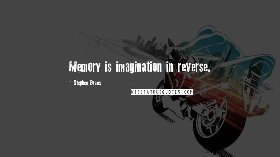 Stephen Evans Quotes: Memory is imagination in reverse.