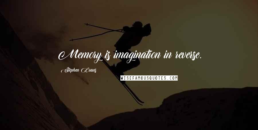 Stephen Evans Quotes: Memory is imagination in reverse.