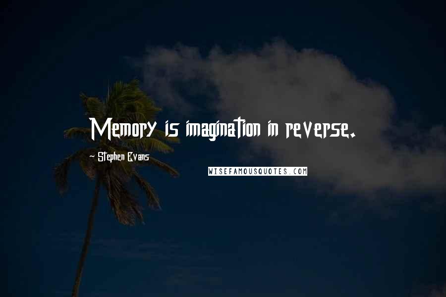 Stephen Evans Quotes: Memory is imagination in reverse.