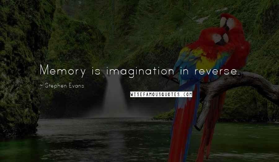 Stephen Evans Quotes: Memory is imagination in reverse.