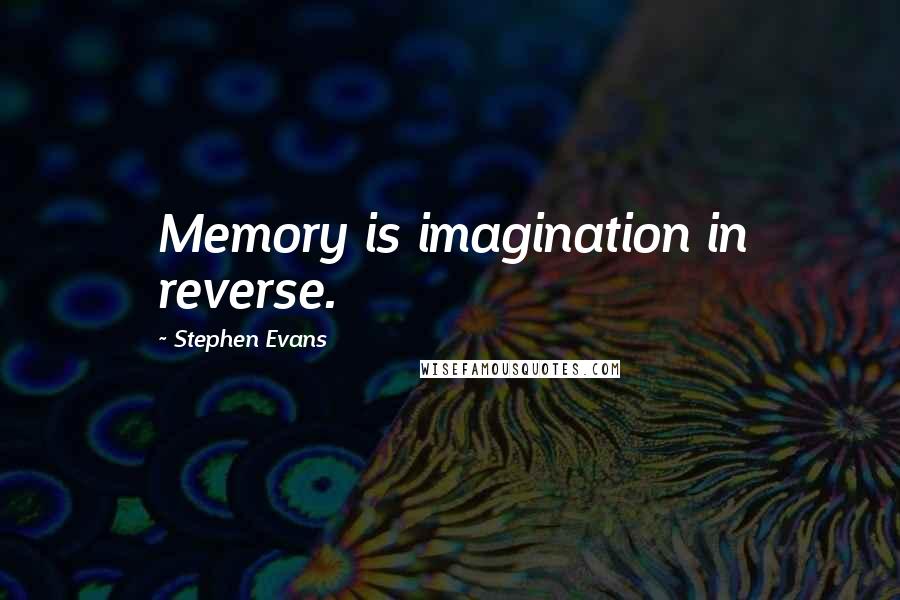 Stephen Evans Quotes: Memory is imagination in reverse.