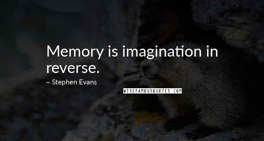 Stephen Evans Quotes: Memory is imagination in reverse.