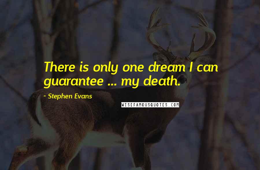 Stephen Evans Quotes: There is only one dream I can guarantee ... my death.