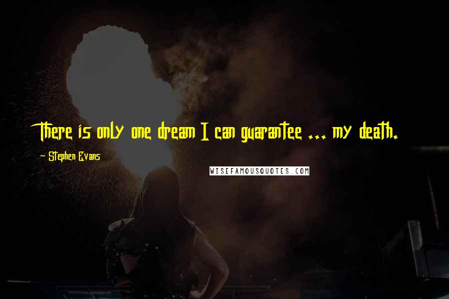 Stephen Evans Quotes: There is only one dream I can guarantee ... my death.