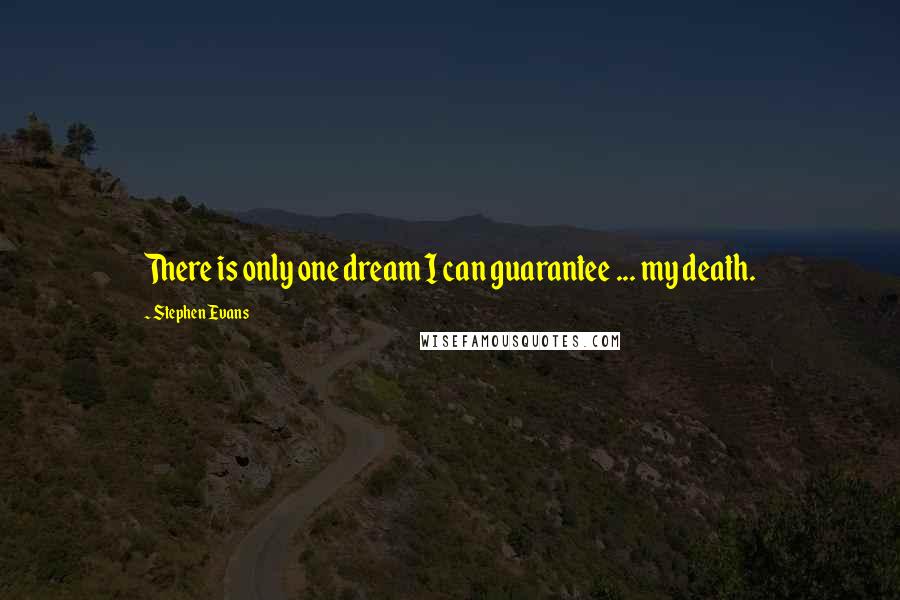 Stephen Evans Quotes: There is only one dream I can guarantee ... my death.