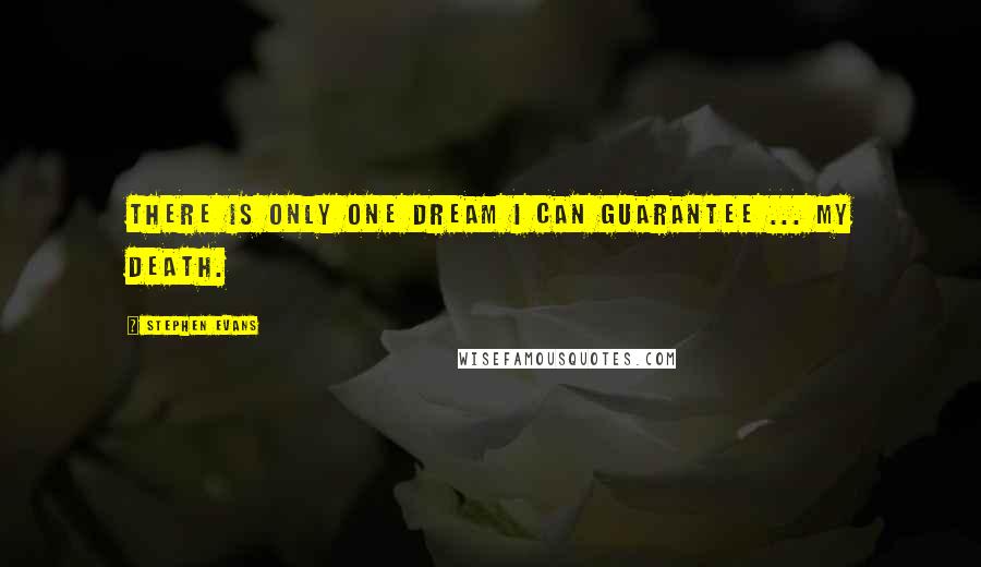 Stephen Evans Quotes: There is only one dream I can guarantee ... my death.