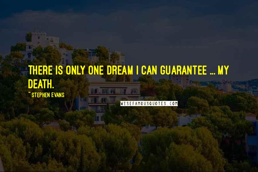 Stephen Evans Quotes: There is only one dream I can guarantee ... my death.