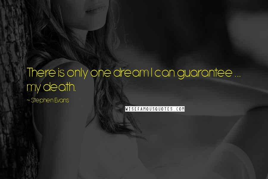 Stephen Evans Quotes: There is only one dream I can guarantee ... my death.