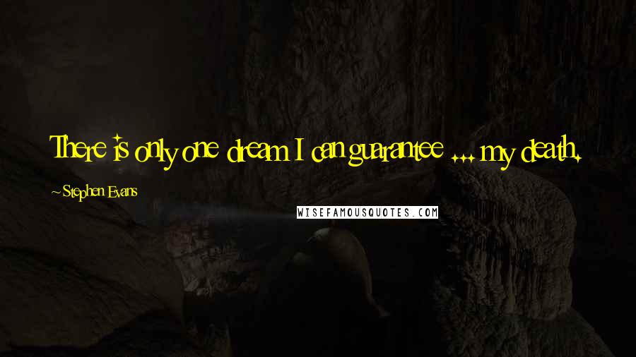 Stephen Evans Quotes: There is only one dream I can guarantee ... my death.