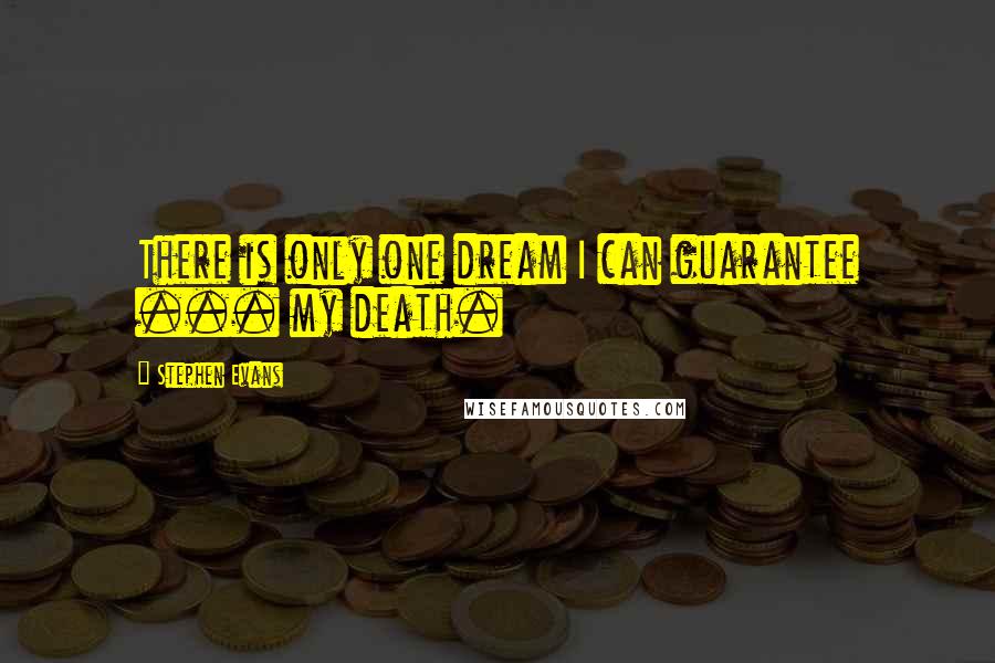 Stephen Evans Quotes: There is only one dream I can guarantee ... my death.