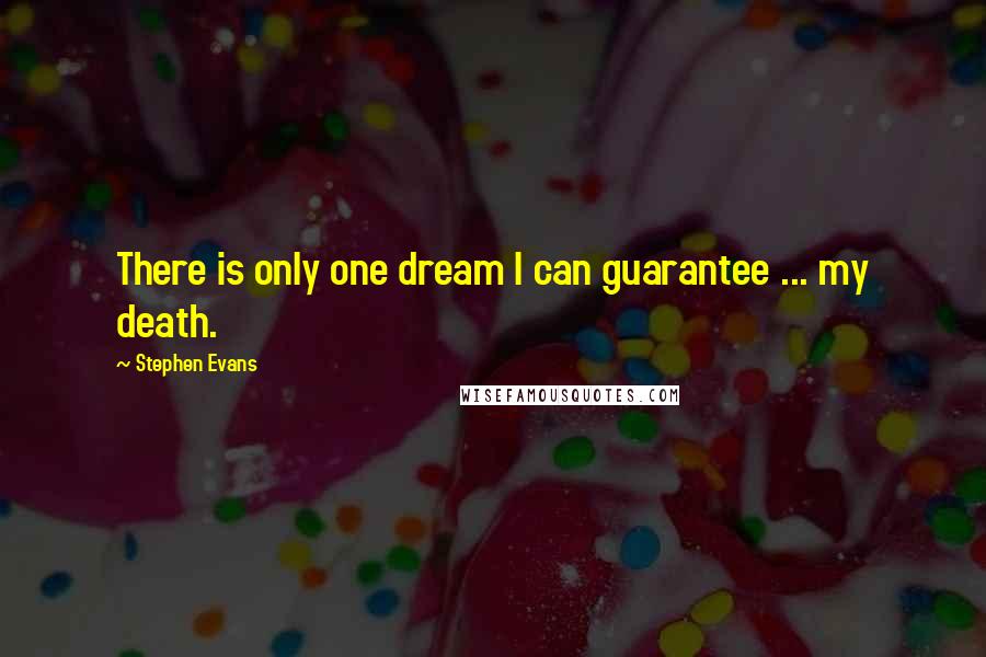 Stephen Evans Quotes: There is only one dream I can guarantee ... my death.