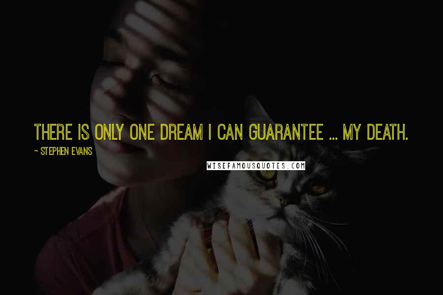 Stephen Evans Quotes: There is only one dream I can guarantee ... my death.