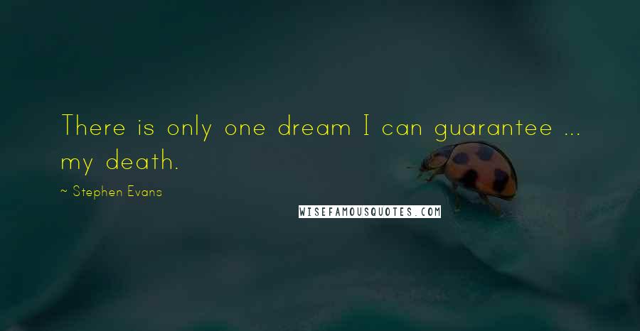 Stephen Evans Quotes: There is only one dream I can guarantee ... my death.
