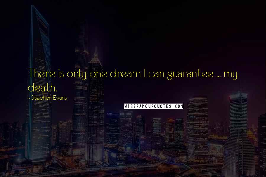 Stephen Evans Quotes: There is only one dream I can guarantee ... my death.