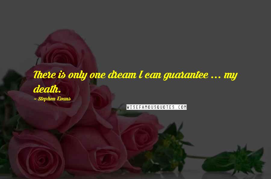 Stephen Evans Quotes: There is only one dream I can guarantee ... my death.