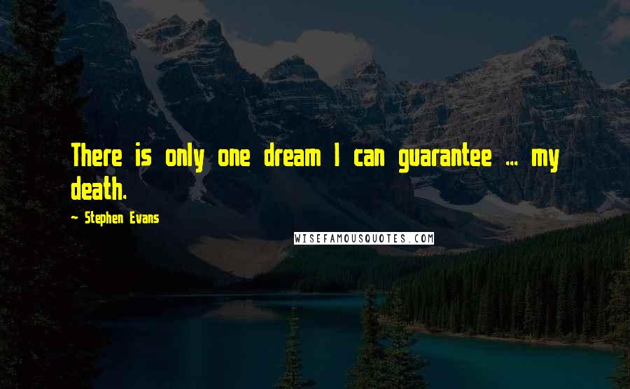 Stephen Evans Quotes: There is only one dream I can guarantee ... my death.