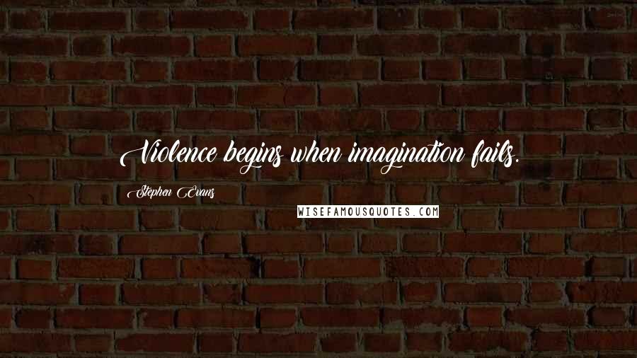 Stephen Evans Quotes: Violence begins when imagination fails.
