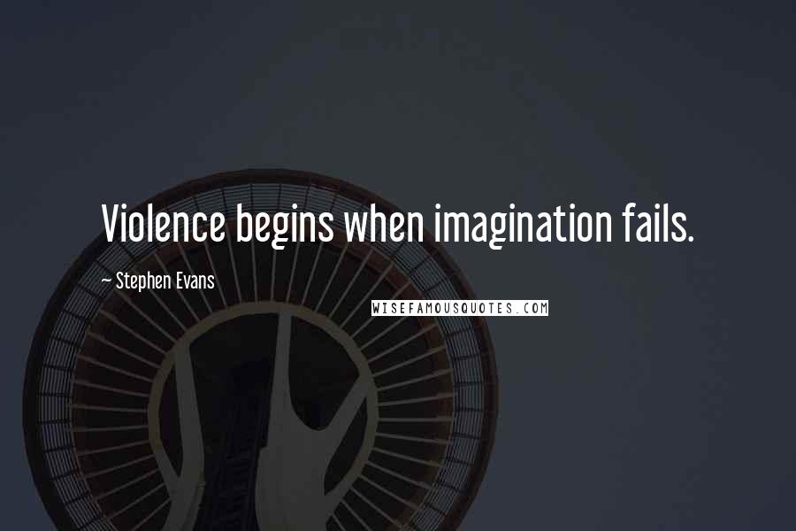 Stephen Evans Quotes: Violence begins when imagination fails.