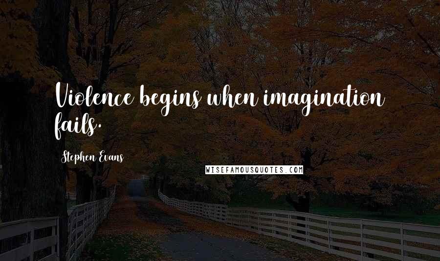 Stephen Evans Quotes: Violence begins when imagination fails.