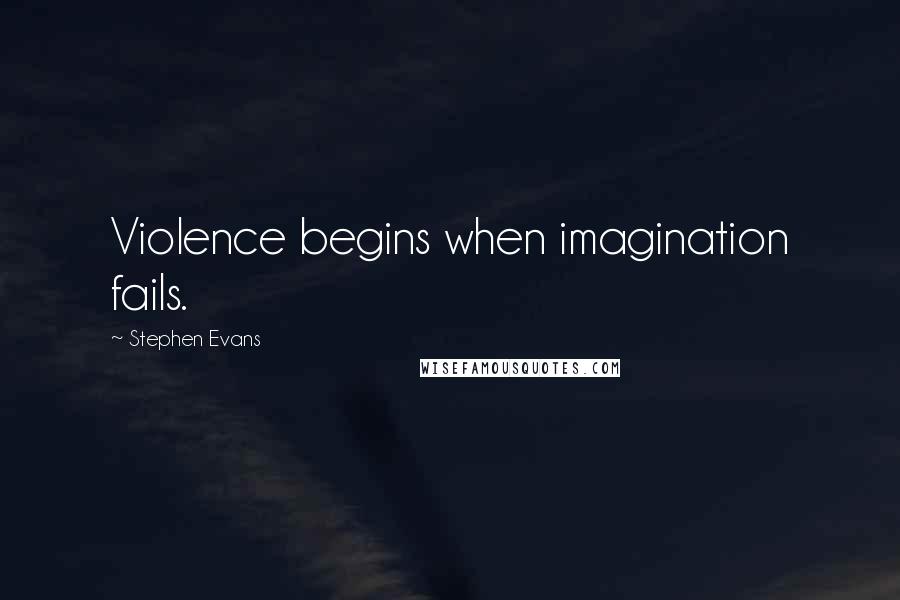 Stephen Evans Quotes: Violence begins when imagination fails.