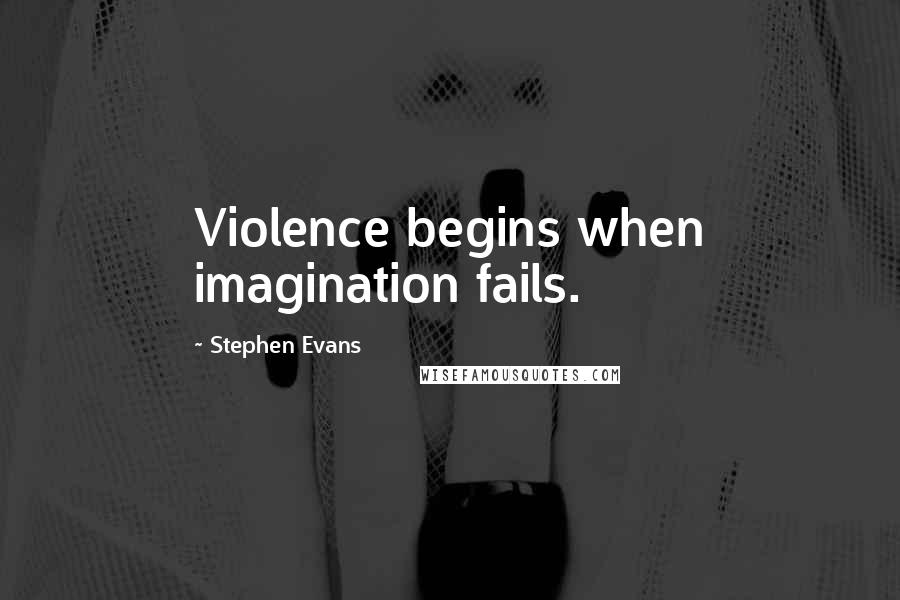 Stephen Evans Quotes: Violence begins when imagination fails.