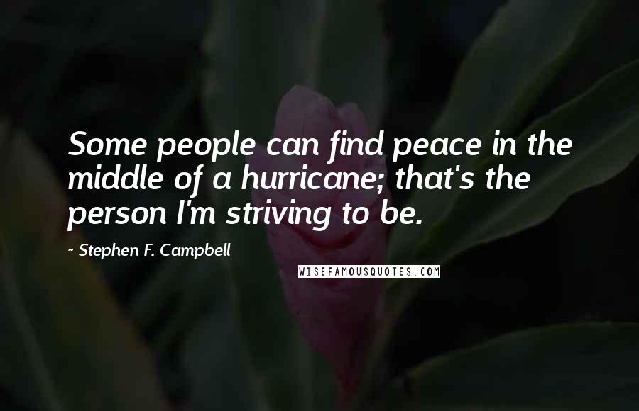 Stephen F. Campbell Quotes: Some people can find peace in the middle of a hurricane; that's the person I'm striving to be.