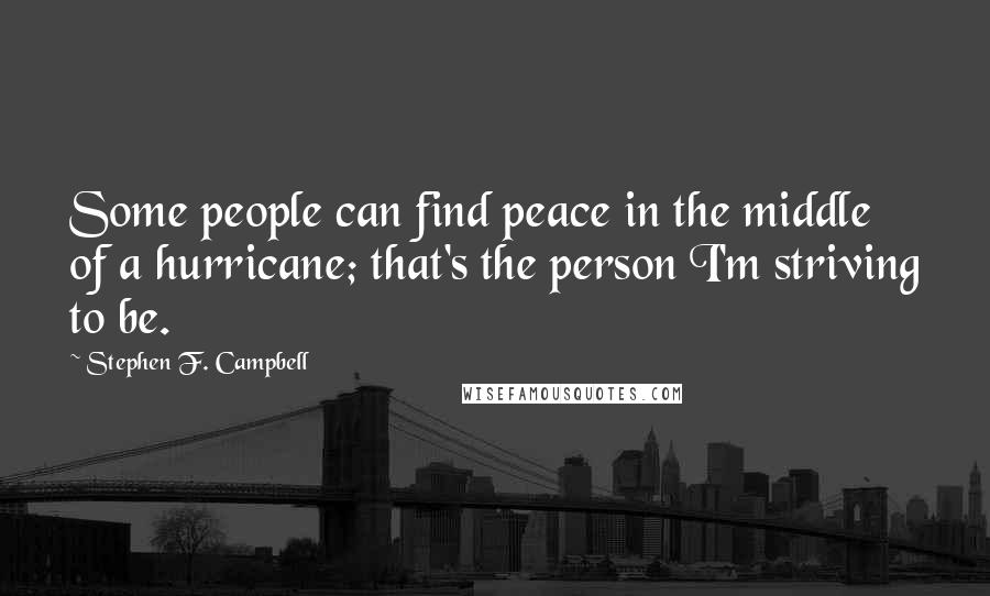 Stephen F. Campbell Quotes: Some people can find peace in the middle of a hurricane; that's the person I'm striving to be.