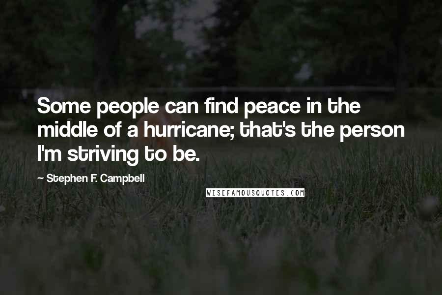 Stephen F. Campbell Quotes: Some people can find peace in the middle of a hurricane; that's the person I'm striving to be.