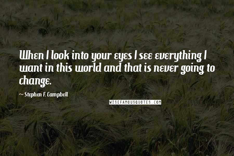 Stephen F. Campbell Quotes: When I look into your eyes I see everything I want in this world and that is never going to change.