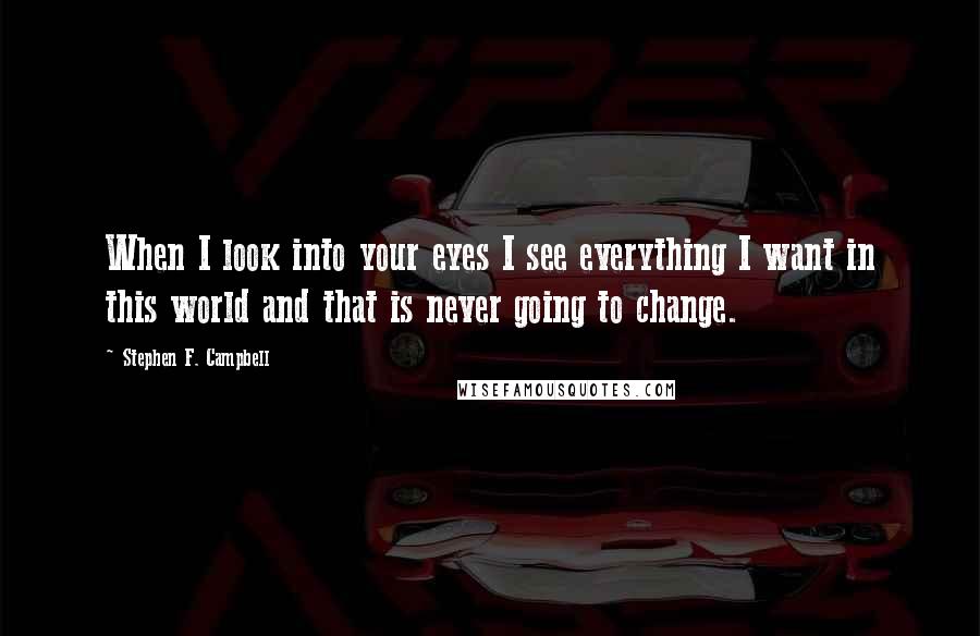 Stephen F. Campbell Quotes: When I look into your eyes I see everything I want in this world and that is never going to change.