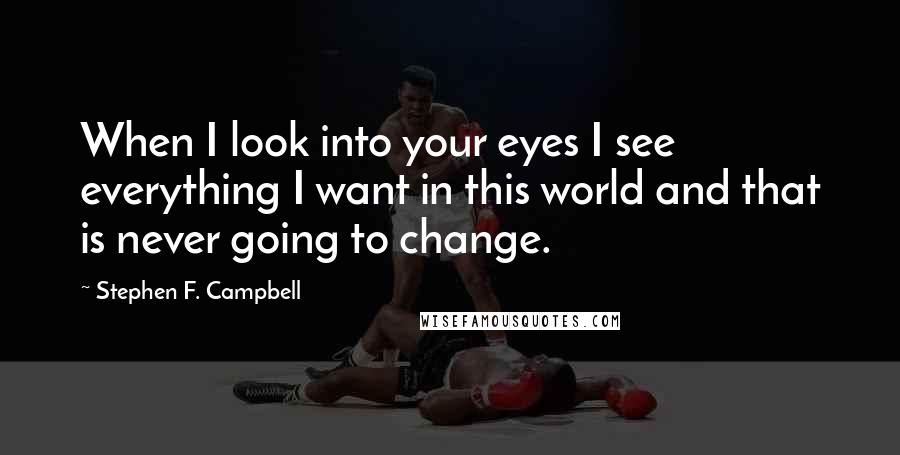 Stephen F. Campbell Quotes: When I look into your eyes I see everything I want in this world and that is never going to change.