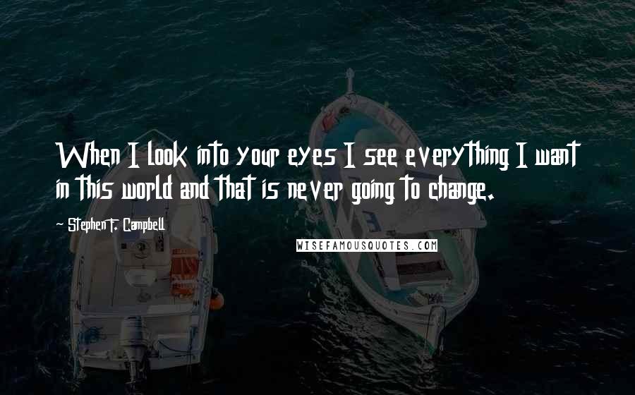 Stephen F. Campbell Quotes: When I look into your eyes I see everything I want in this world and that is never going to change.