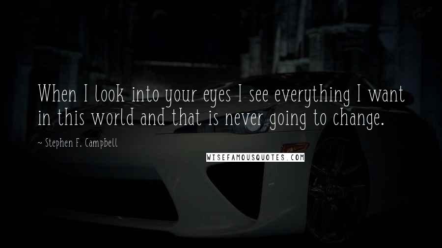 Stephen F. Campbell Quotes: When I look into your eyes I see everything I want in this world and that is never going to change.