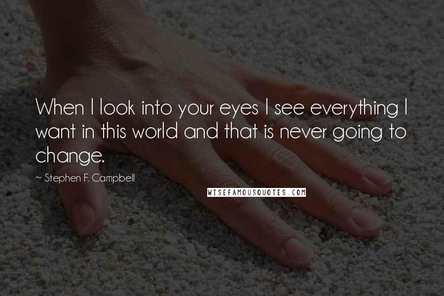 Stephen F. Campbell Quotes: When I look into your eyes I see everything I want in this world and that is never going to change.