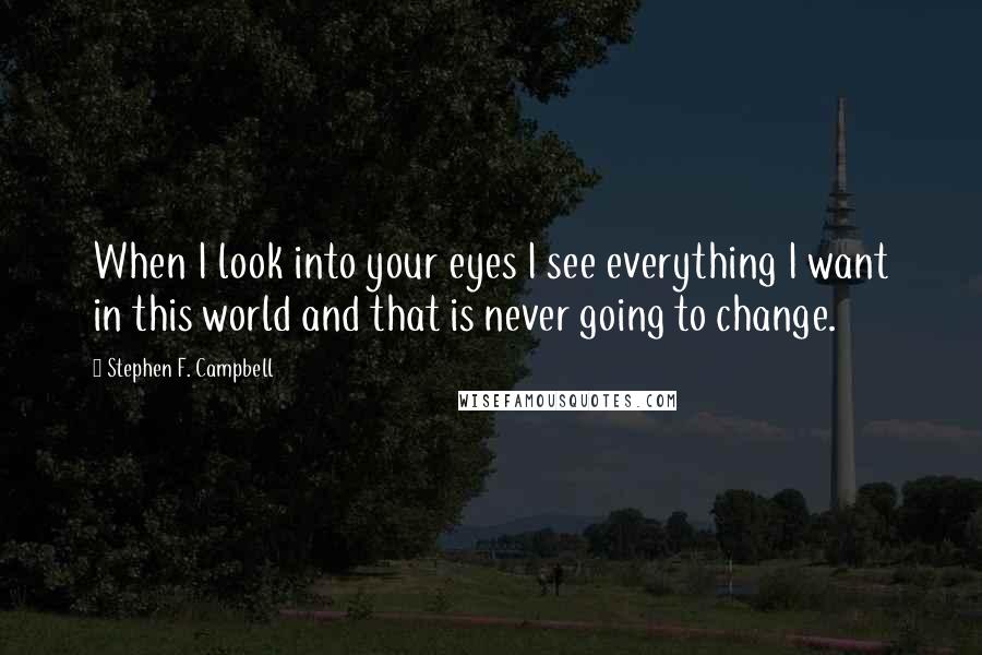 Stephen F. Campbell Quotes: When I look into your eyes I see everything I want in this world and that is never going to change.