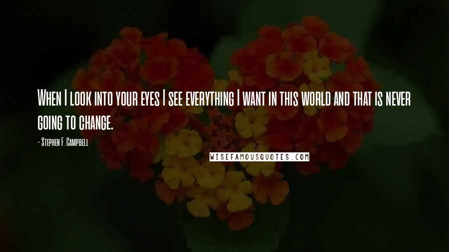 Stephen F. Campbell Quotes: When I look into your eyes I see everything I want in this world and that is never going to change.