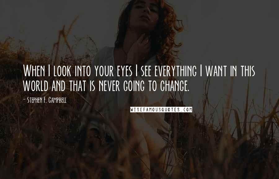 Stephen F. Campbell Quotes: When I look into your eyes I see everything I want in this world and that is never going to change.