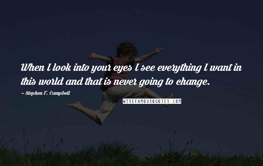 Stephen F. Campbell Quotes: When I look into your eyes I see everything I want in this world and that is never going to change.