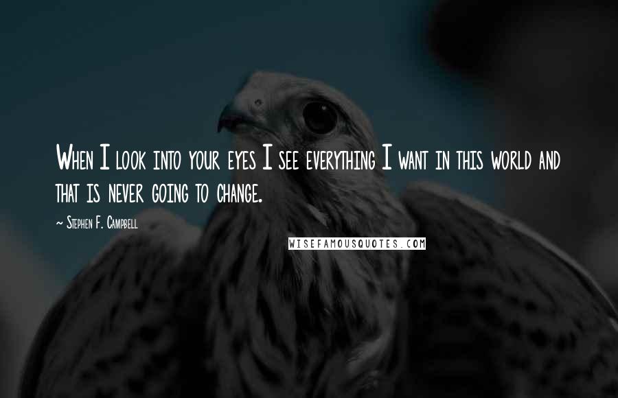 Stephen F. Campbell Quotes: When I look into your eyes I see everything I want in this world and that is never going to change.