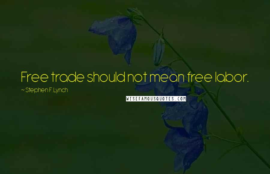 Stephen F. Lynch Quotes: Free trade should not mean free labor.